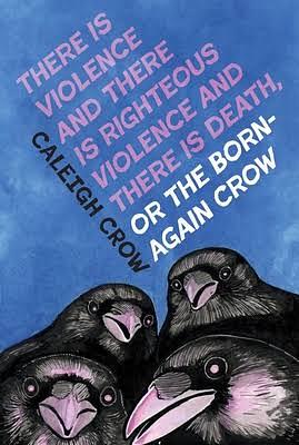 There Is Violence and There Is Righteous Violence and There Is Death Or, the Born-Again Crow by Caleigh Crow