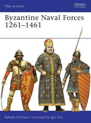 Byzantine Naval Forces 1261 1461: The Roman Empire's Last Marines by Raffaele D'Amato, Igor Dzis