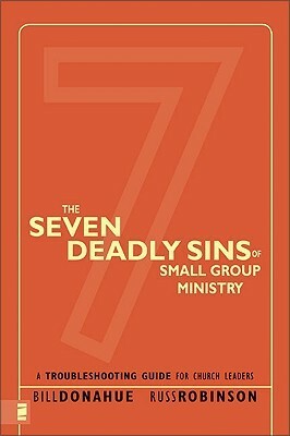 The Seven Deadly Sins of Small Group Ministry: A Troubleshooting Guide for Church Leaders by Bill Donahue, Russ Robinson