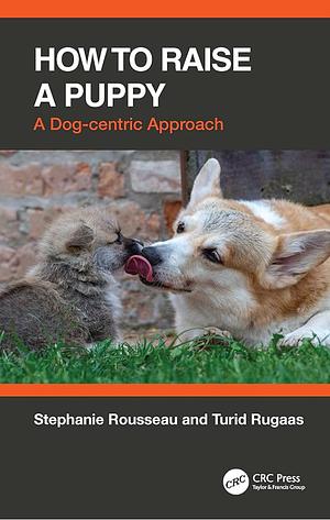 How to Raise a Puppy: A Dog-Centric Approach by Turid Rugaas, Stephanie Rousseau