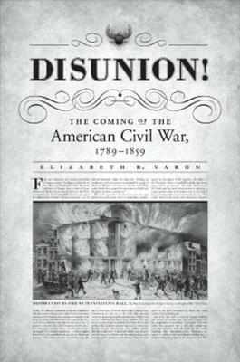 Disunion!: The Coming of the American Civil War, 1789-1859 by Elizabeth R. Varon