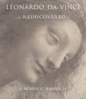 Leonardo Da Vinci Rediscovered by Carmen C. Bambach