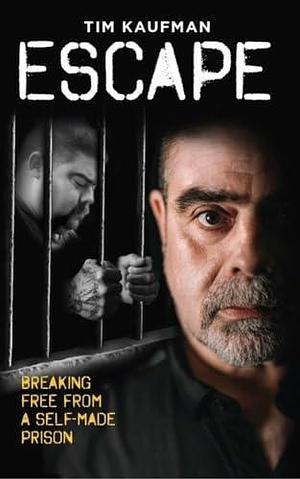 ESCAPE: Breaking Free From A Self-Made Prison by Tim Kaufman, Tim Kaufman