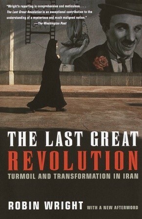 The Last Great Revolution: Turmoil and Transformation in Iran by Robin Wright