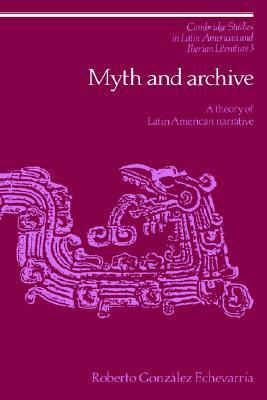 Myth and Archive: A Theory of Latin American Narrative by Roberto González Echevarría