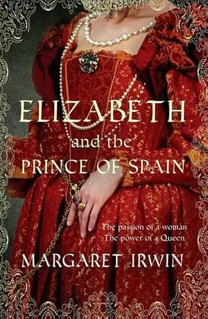 Elizabeth and the Prince of Spain: A Captivating Tale of Witchcraft, Betrayal and Love by Margaret Irwin
