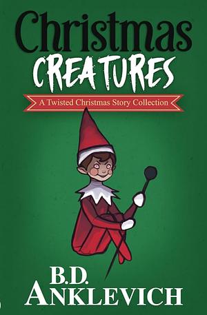 Christmas Creatures  A Twisted Christmas Story Collection by B.D. Anklevich