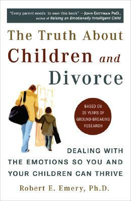 The Truth about Children and Divorce: Dealing with the Emotions So You and Your Children Can Thrive by Robert E. Emery