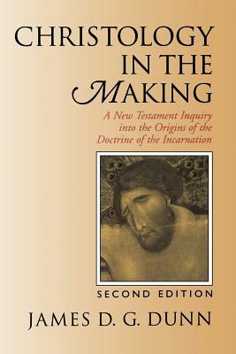 Christology in the Making: A New Testament Inquiry Into the Origins of the Doctrine of the Incarnation by James D. G. Dunn