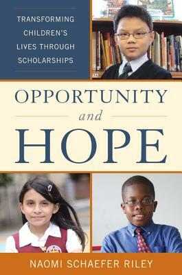 Opportunity and Hope: Transforming Children's Lives Through Scholarships by Naomi Schaefer Riley