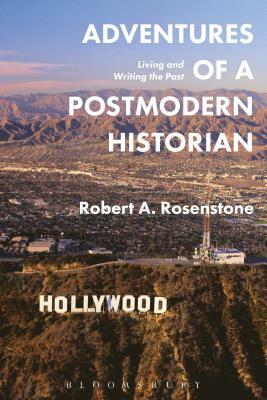 Adventures of a Postmodern Historian: Living and Writing the Past by Robert A. Rosenstone