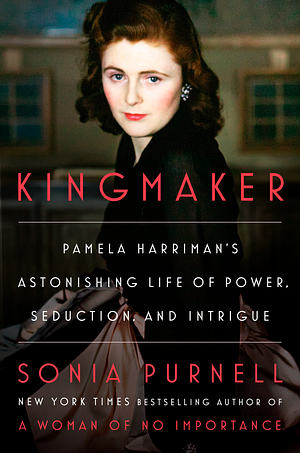 Kingmaker: Pamela Harrimanʼs Astonishing Life of Power, Seduction, and Intrigue by Sonia Purnell