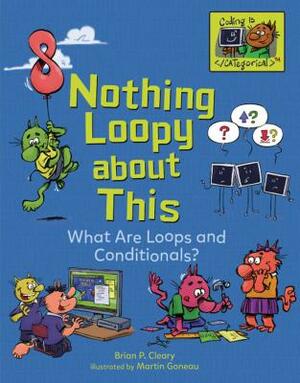 Nothing Loopy about This: What Are Loops and Conditionals? by Brian P. Cleary