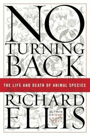 No Turning Back: The Life and Death of Animal Species by Richard Ellis