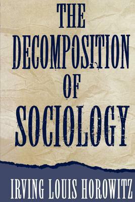 The Decomposition of Sociology by Irving Louis Horowitz