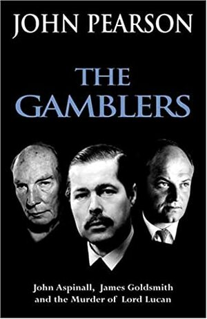 The Gamblers: John Aspinall, James Goldsmith and the Murder of Lord Lucan by John George Pearson