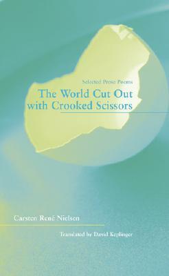 The World Cut Out with Crooked Scissors: Selected Prose Poems by Carsten Rene Nielsen