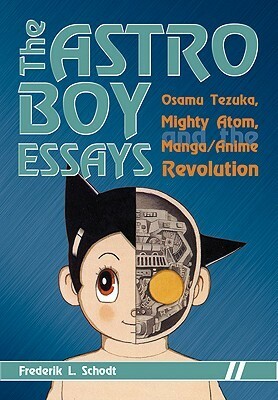 The Astro Boy Essays: Osamu Tezuka, Mighty Atom, and the Manga/Anime Revolution by Frederik L. Schodt