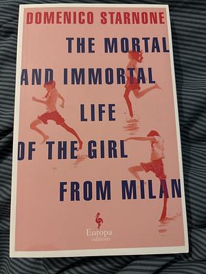 The Mortal and Immortal Life of the Girl from Milan by Domenico Starnone