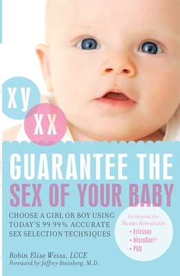 Guarantee the Sex of Your Baby: Choose a Girl or Boy Using Today's 99.99% Accurate Sex Selection Techniques by Robin Elise Weiss