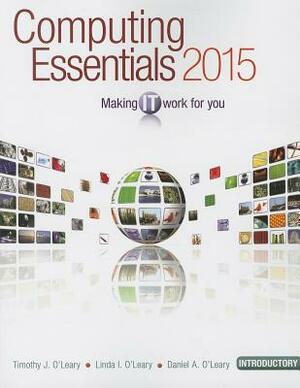 Computing Essentials 2015: Introductory: Making IT Work for You by Timothy J. O'Leary, Daniel O'Leary, Linda I. O'Leary