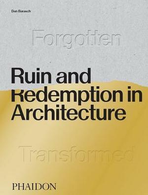 Ruin and Redemption in Architecture by Daniel Barasch, Dylan Thuras
