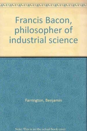 Francis Bacon, Philosopher of Industrial Science by Benjamin Farrington