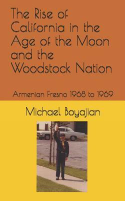 The Rise of California in the Age of the Moon and the Woodstock Nation: Armenian Fresno 1968 to 1969 by Michael Boyajian