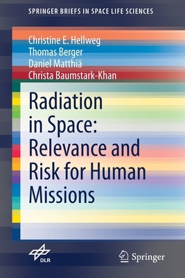 Radiation in Space: Relevance and Risk for Human Missions by Daniel Matthiä, Christine E. Hellweg, Thomas Berger