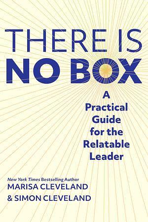 There Is No Box: A Practical Guide for the Relatable Leader by Marisa Cleveland, Simon Cleveland