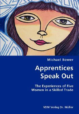 Apprentices Speak Out: The Experiences of Five Women in a Skilled Trade by Michael Bower