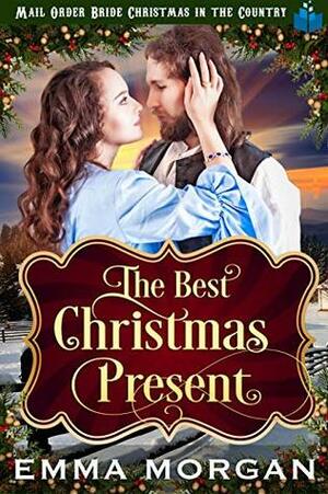 The Best Christmas Present (Mail Order Bride Christmas in the Country Book 4) by Emma Morgan