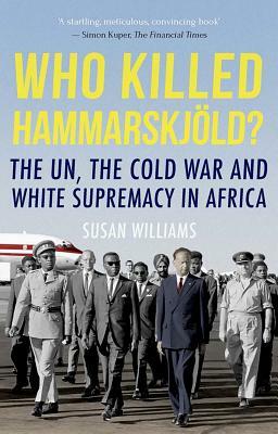Who Killed Hammarskjold?: The Un, the Cold War and White Supremacy in Africa by Susan Williams