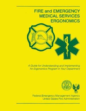 Fire and Emergency Medical Services Ergonomics: A Guide for Understanding and Implementing An Ergonomics Program in Your Department by Federal Emergency Management Agency, U. S. Fire Administration