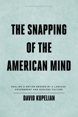 The Snapping of the American Mind: Healing a Nation Broken by a Lawless Government and Godless Culture by David Kupelian