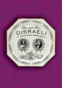 Mr. and Mrs. Disraeli: A Strange Romance by Daisy Hay