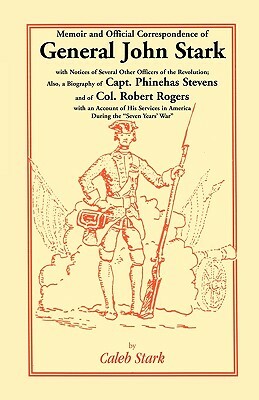 Memoir and Official Correspondence of General John Stark, with Notices of Several Other Officers of the Revolution; Also, a Biography of Capt. Phineha by Caleb Stark