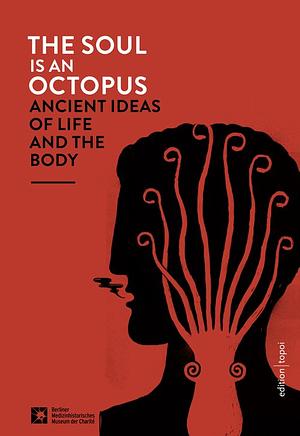 The Soul is an Octopus: Ancient Ideas of Life and the Body by Uta Kornmeier