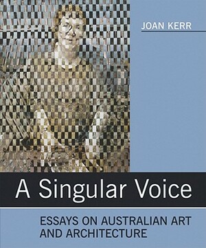 A Singular Voice: Essays on Australian Art and Architecture by Joan Kerr