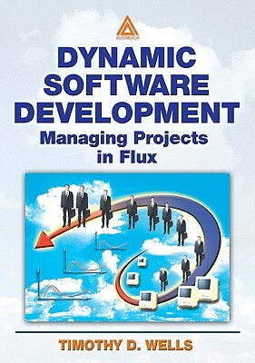 Dynamic Software Development: Managing Projects in Flux by Timothy Wells