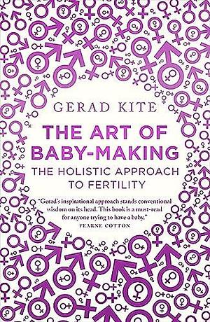 The Art of Baby Making: The Holistic Approach to Fertility by Gerad Kite