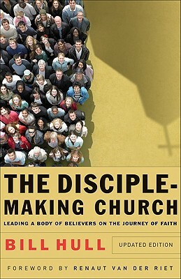 The Disciple-Making Church: Leading a Body of Believers on the Journey of Faith by Bill Hull