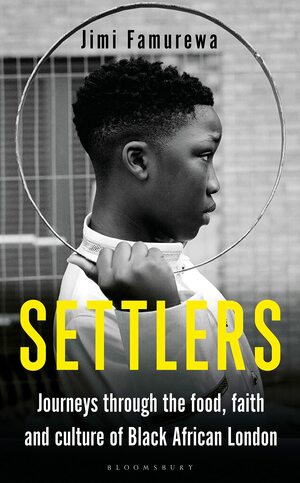 Settlers: Journeys Through the Food, Faith and Culture of Black African London by Jimi Famurewa