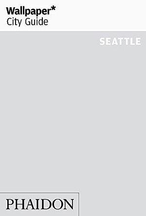 Wallpaper* City Guide Seattle by Editors of Wallpaper Magazine