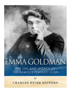 Emma Goldman: The Life and Legacy of the Famous Feminist Icon by Charles River Editors