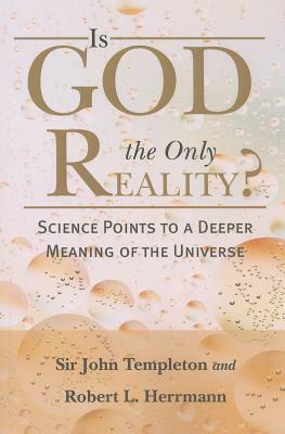 Is God the Only Reality?: Science Points to a Deeper Meaning of Universe by John Marks Templeton, Robert L. Herrmann