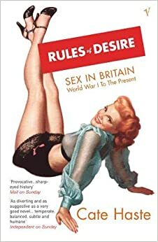 Rules Of Desire: Sex in Britain: World War 1 to the Present by Cate Haste
