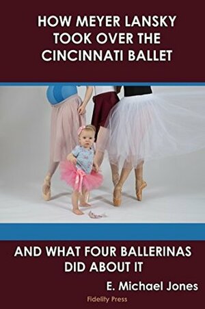 How Meyer Lansky Took Over The Cincinnati Ballet: And What Four Ballerinas Did About It by E. Michael Jones