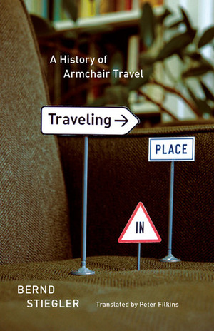 Traveling in Place: A History of Armchair Travel by Bernd Stiegler, Peter Filkins