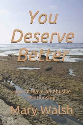 You Deserve Better: How to leave an abusive relationship by Mary Walsh